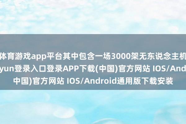 体育游戏app平台其中包含一场3000架无东说念主机的高空饰演-开云kaiyun登录入口登录APP下载(中国)官方网站 IOS/Android通用版下载安装