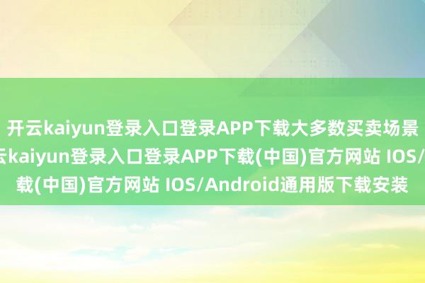 开云kaiyun登录入口登录APP下载大多数买卖场景并不给与比特币-开云kaiyun登录入口登录APP下载(中国)官方网站 IOS/Android通用版下载安装
