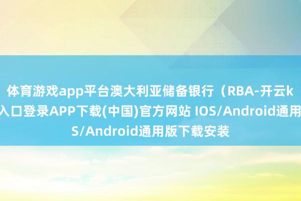 体育游戏app平台　　澳大利亚储备银行（RBA-开云kaiyun登录入口登录APP下载(中国)官方网站 IOS/Android通用版下载安装
