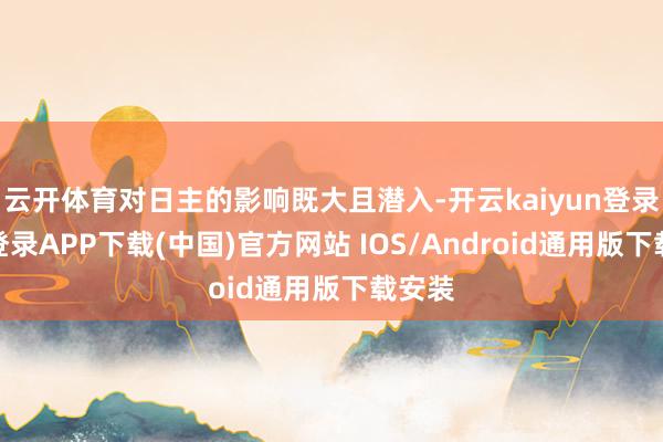 云开体育对日主的影响既大且潜入-开云kaiyun登录入口登录APP下载(中国)官方网站 IOS/Android通用版下载安装