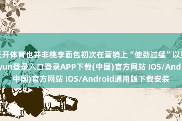云开体育也并非桃李面包初次在营销上“使劲过猛”以致“跑偏”-开云kaiyun登录入口登录APP下载(中国)官方网站 IOS/Android通用版下载安装