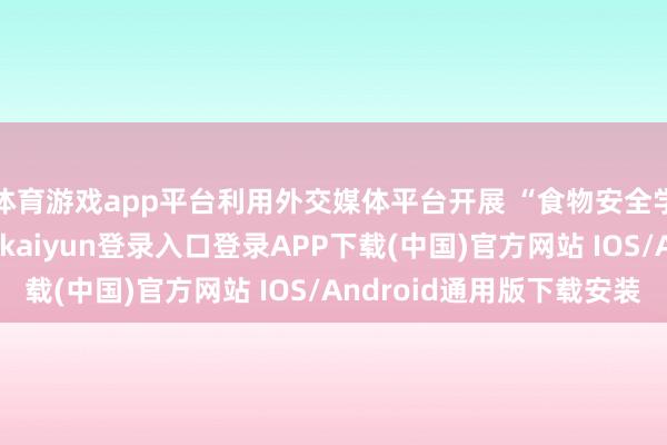 体育游戏app平台利用外交媒体平台开展 “食物安全学问问答” 举止-开云kaiyun登录入口登录APP下载(中国)官方网站 IOS/Android通用版下载安装